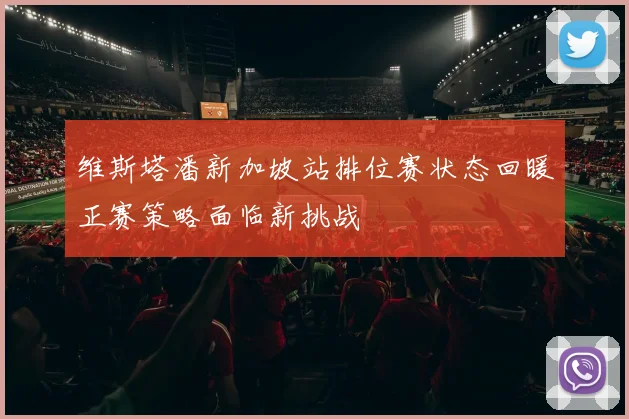 维斯塔潘新加坡站排位赛状态回暖正赛策略面临新挑战